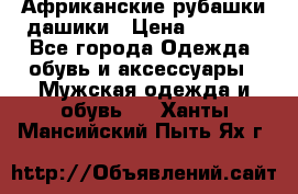 Африканские рубашки дашики › Цена ­ 2 299 - Все города Одежда, обувь и аксессуары » Мужская одежда и обувь   . Ханты-Мансийский,Пыть-Ях г.